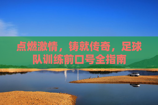 点燃激情,铸就传奇,足球队训练前口号全指南