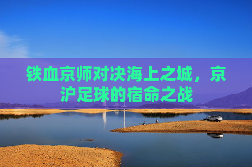 铁血京师对决海上之城,京沪足球的宿命之战