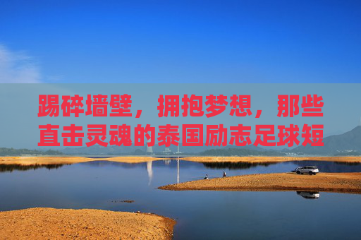踢碎墙壁,拥抱梦想,那些直击灵魂的泰国励志足球短片