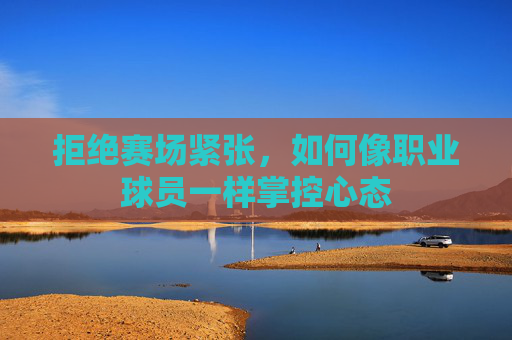 拒绝赛场紧张,如何像职业球员一样掌控心态