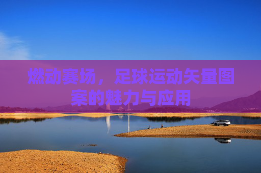 燃动赛场,足球运动矢量图案的魅力与应用