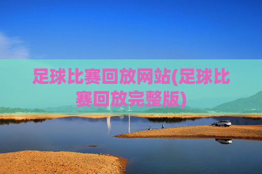 足球比赛回放网站(足球比赛回放完整版)