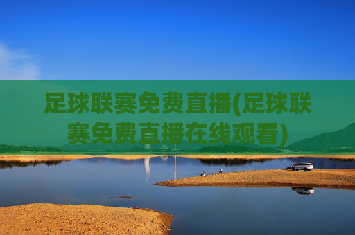 足球联赛免费直播(足球联赛免费直播在线观看)