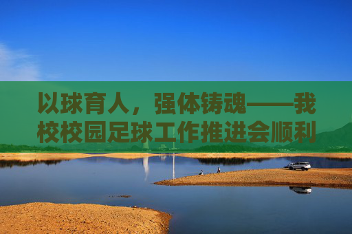 以球育人,强体铸魂——我校校园足球工作推进会顺利举行