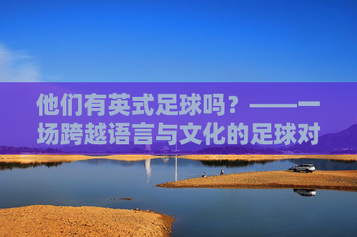 他们有英式足球吗?——一场跨越语言与文化的足球对话