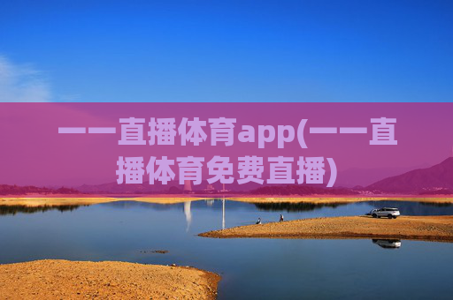 一一直播体育app(一一直播体育免费直播)