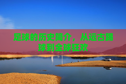 足球的历史简介，从远古踢球到全球狂欢