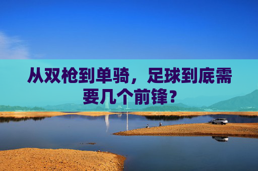 从双枪到单骑,足球到底需要几个前锋?