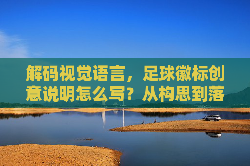 解码视觉语言,足球徽标创意说明怎么写?从构思到落地的全攻略