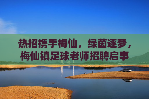 热招携手梅仙，绿茵逐梦，梅仙镇足球老师招聘启事