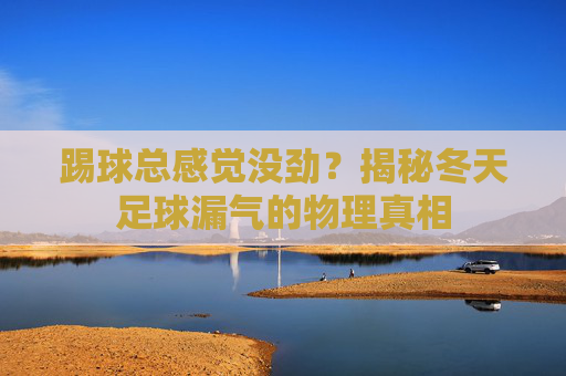 踢球总感觉没劲?揭秘冬天足球漏气的物理真相
