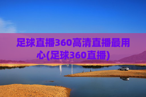 足球直播360高清直播最用心(足球360直播)