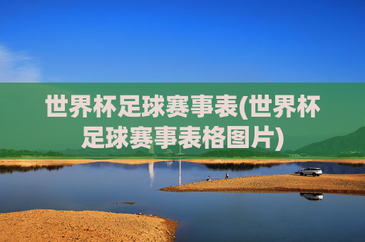 世界杯足球赛事表(世界杯足球赛事表格图片)