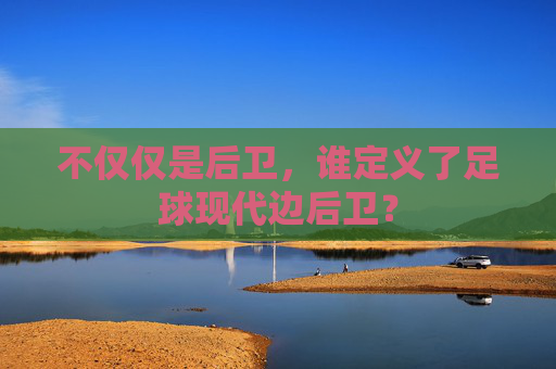 不仅仅是后卫,谁定义了足球现代边后卫?