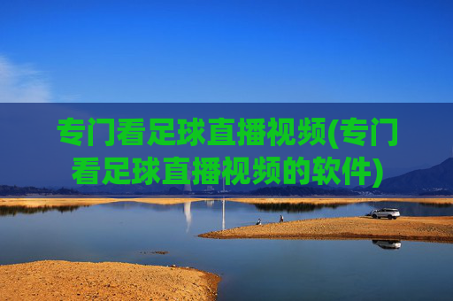 专门看足球直播视频(专门看足球直播视频的软件)