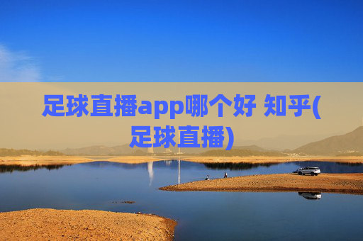 足球直播app哪个好 知乎(足球直播)