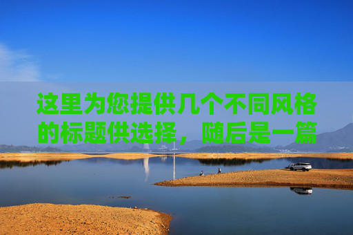 这里为您提供几个不同风格的标题供选择,随后是一篇完整的文章内容