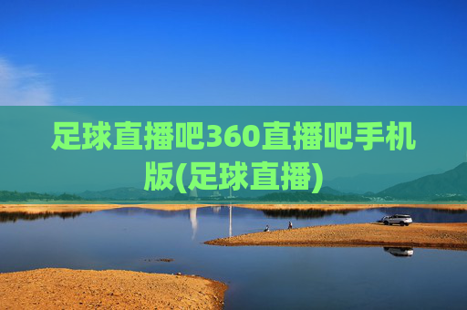 足球直播吧360直播吧手机版(足球直播)