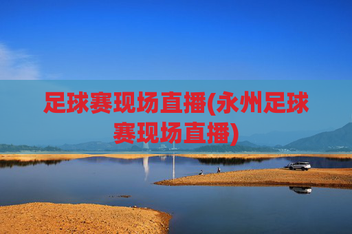 足球赛现场直播(永州足球赛现场直播)