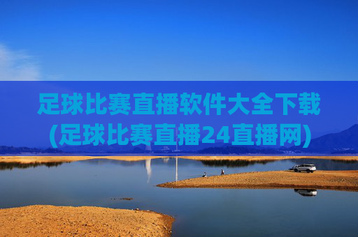 足球比赛直播软件大全下载(足球比赛直播24直播网)