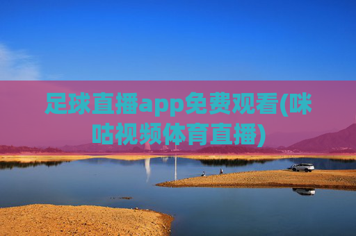 足球直播app免费观看(咪咕视频体育直播)