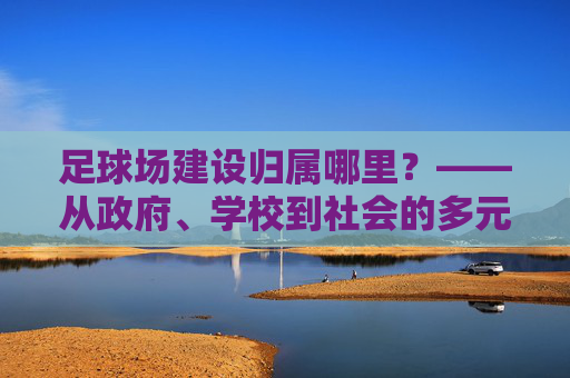 足球场建设归属哪里?——从政府、学校到社会的多元共治