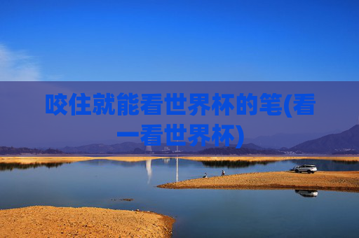 咬住就能看世界杯的笔(看一看世界杯)