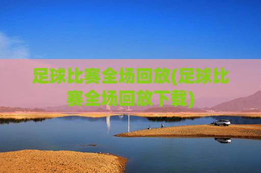 足球比赛全场回放(足球比赛全场回放下载)