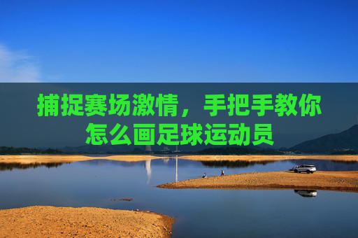 捕捉赛场激情,手把手教你怎么画足球运动员