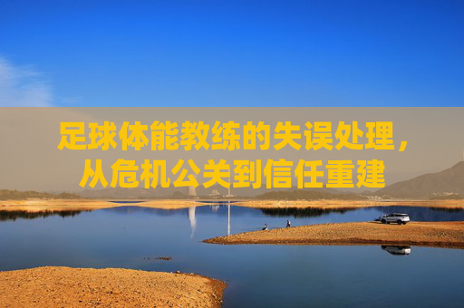 足球体能教练的失误处理,从危机公关到信任重建