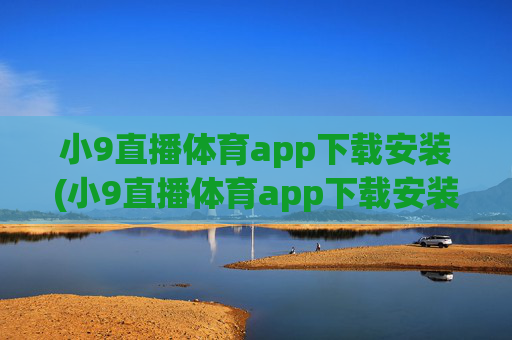 小9直播体育app下载安装(小9直播体育app下载安装最新版足球)