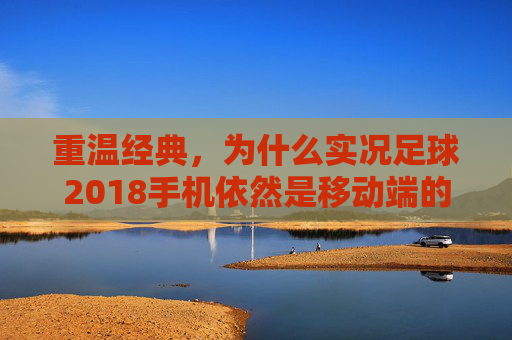 重温经典,为什么实况足球2018手机依然是移动端的神作