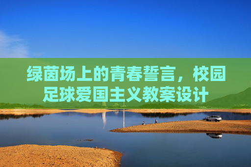 绿茵场上的青春誓言,校园足球爱国主义教案设计