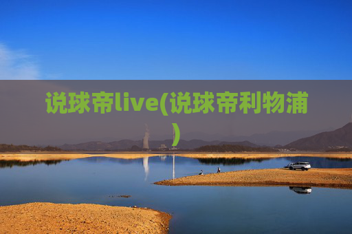 说球帝live(说球帝利物浦)