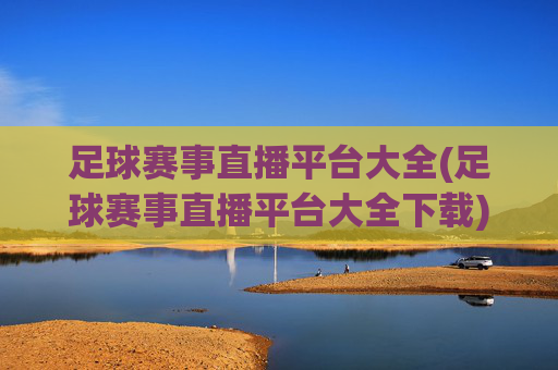 足球赛事直播平台大全(足球赛事直播平台大全下载)