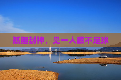 孤胆封神,见一人敌不足球
