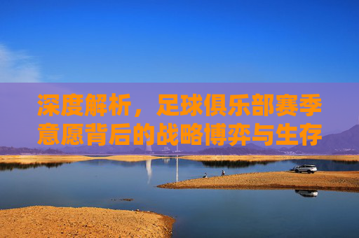 深度解析,足球俱乐部赛季意愿背后的战略博弈与生存法则