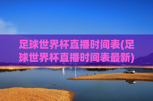 足球世界杯直播时间表(足球世界杯直播时间表最新)