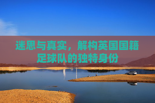 迷思与真实,解构英国国籍足球队的独特身份