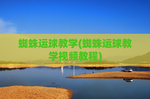 蜘蛛运球教学(蜘蛛运球教学视频教程)