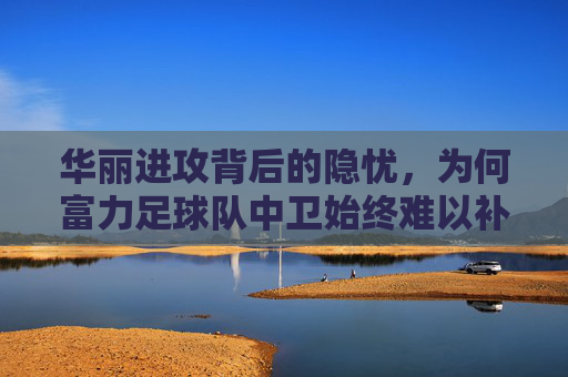 华丽进攻背后的隐忧,为何富力足球队中卫始终难以补强?