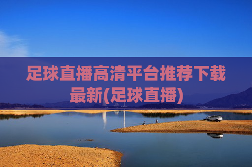 足球直播高清平台推荐下载最新(足球直播)