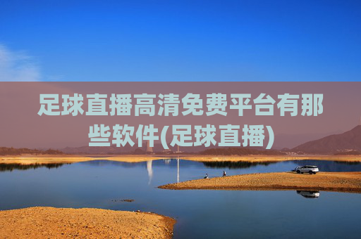 足球直播高清免费平台有那些软件(足球直播)
