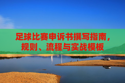 足球比赛申诉书撰写指南,规则、流程与实战模板