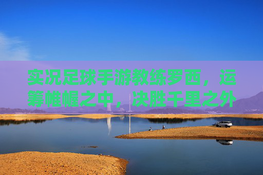 实况足球手游教练罗西,运筹帷幄之中,决胜千里之外