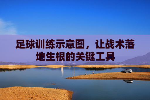 足球训练示意图,让战术落地生根的关键工具