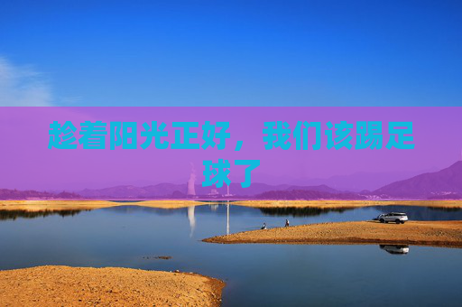 趁着阳光正好,我们该踢足球了