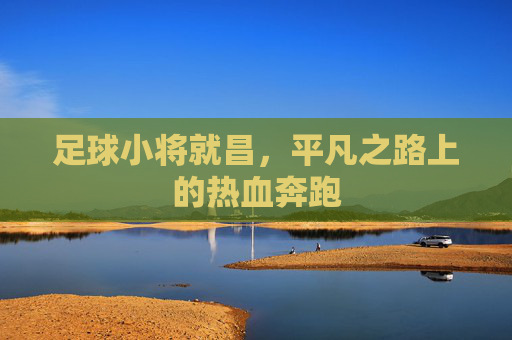 足球小将就昌,平凡之路上的热血奔跑
