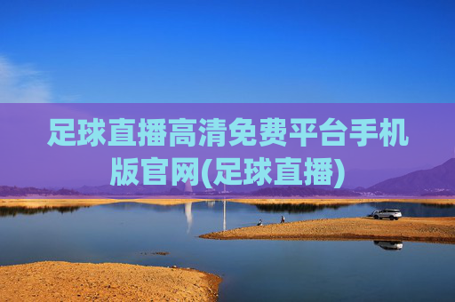 足球直播高清免费平台手机版官网(足球直播)