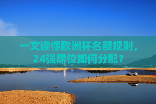 一文读懂欧洲杯名额规则,24强席位如何分配?
